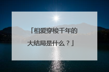 相爱穿梭千年的大结局是什么?