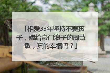 相爱33年坚持不要孩子，嫁给豪门浪子的周慧敏，真的幸福吗？