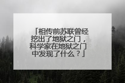 相传前苏联曾经挖出了地狱之门,科学家在地狱之门中发现了什么?