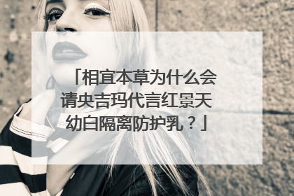 相宜本草为什么会请央吉玛代言红景天幼白隔离防护乳？