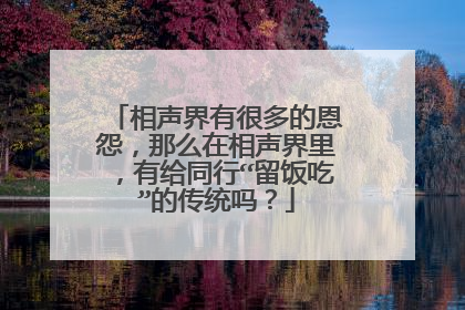 相声界有很多的恩怨，那么在相声界里，有给同行“留饭吃”的传统吗？
