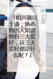 相声演员于谦,熟悉他的人知道他有三大爱好,这三大爱好都是什么呢?