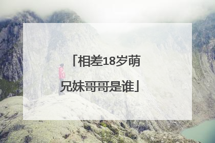 相差18岁萌兄妹哥哥是谁