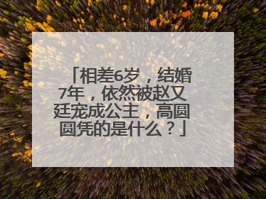 相差6岁,结婚7年,依然被赵又廷宠成公主,高圆圆凭的是什么?