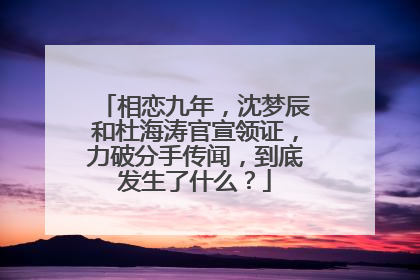 相恋九年,沈梦辰和杜海涛官宣领证,力破分手传闻,到底发生了什么?