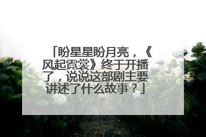 盼星星盼月亮，《风起霓裳》终于开播了，说说这部剧主要讲述了什么故事？