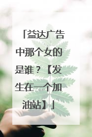 益达广告中那个女的是谁？【发生在一个加油站】