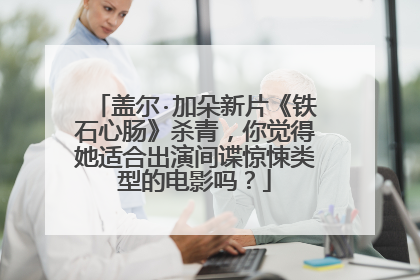 盖尔·加朵新片《铁石心肠》杀青，你觉得她适合出演间谍惊悚类型的电影吗？