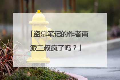 盗墓笔记的作者南派三叔疯了吗?