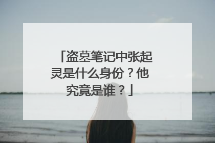 盗墓笔记中张起灵是什么身份?他究竟是谁?