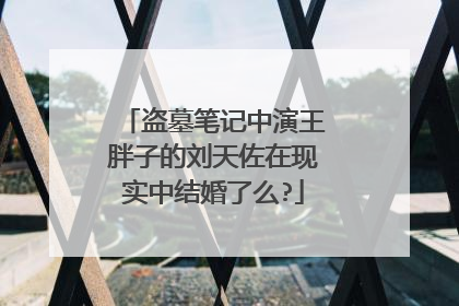 盗墓笔记中演王胖子的刘天佐在现实中结婚了么?