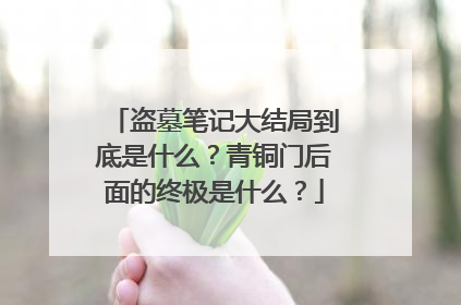 盗墓笔记大结局到底是什么？青铜门后面的终极是什么？