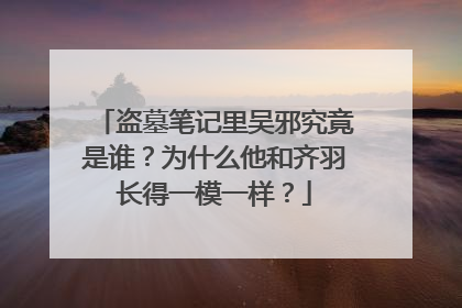 盗墓笔记里吴邪究竟是谁?为什么他和齐羽长得一模一样?