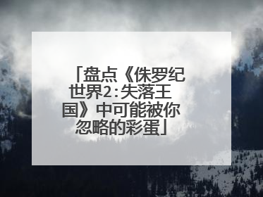 盘点《侏罗纪世界2:失落王国》中可能被你忽略的彩蛋