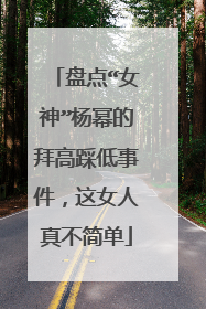 盘点“女神”杨幂的拜高踩低事件，这女人真不简单