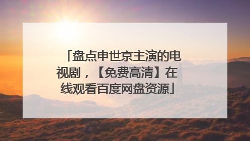 盘点申世京主演的电视剧,【免费高清】在线观看百度网盘资源