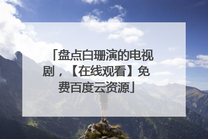 盘点白珊演的电视剧,【在线观看】免费百度云资源