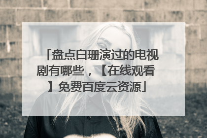 盘点白珊演过的电视剧有哪些，【在线观看】免费百度云资源