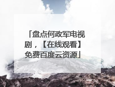 盘点何政军电视剧，【在线观看】免费百度云资源