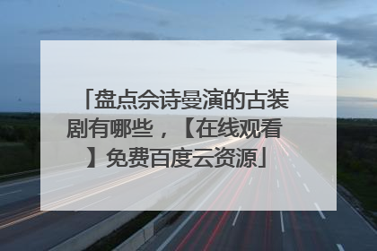 盘点佘诗曼演的古装剧有哪些，【在线观看】免费百度云资源