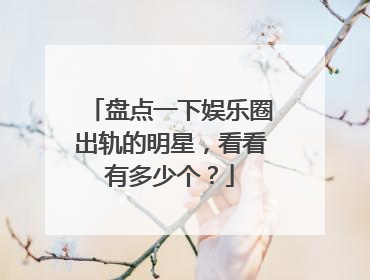 盘点一下娱乐圈出轨的明星,看看有多少个?