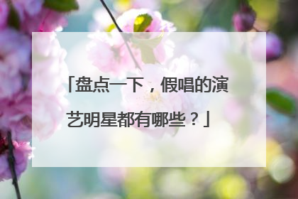 盘点一下,假唱的演艺明星都有哪些?