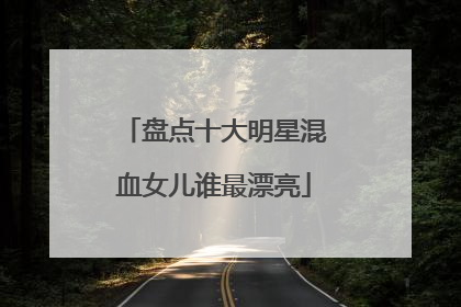 盘点十大明星混血女儿谁最漂亮