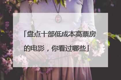 盘点十部低成本高票房的电影，你看过哪些