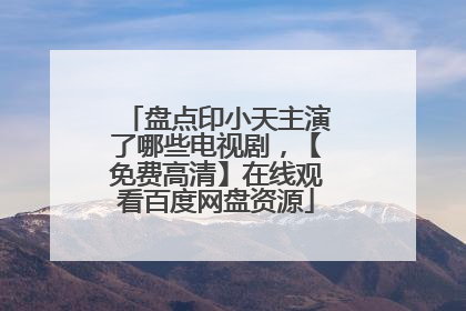 盘点印小天主演了哪些电视剧，【免费高清】在线观看百度网盘资源
