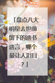 盘点八大明星去世前留下的遗书遗言，哪个最让人泪目？