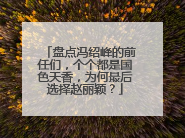 盘点冯绍峰的前任们,个个都是国色天香,为何最后选择赵丽颖?