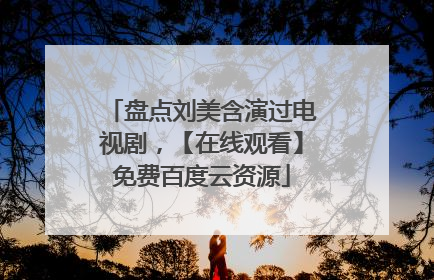 盘点刘美含演过电视剧，【在线观看】免费百度云资源