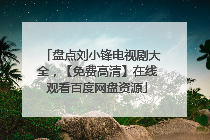 盘点刘小锋电视剧大全,【免费高清】在线观看百度网盘资源