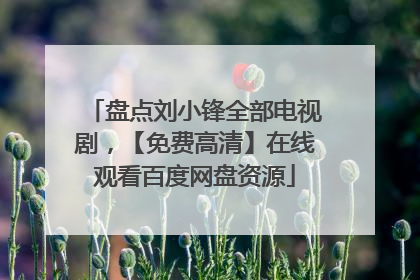 盘点刘小锋全部电视剧,【免费高清】在线观看百度网盘资源