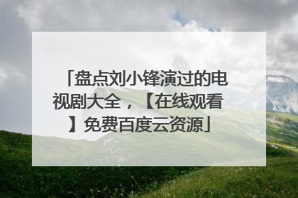 盘点刘小锋演过的电视剧大全，【在线观看】免费百度云资源