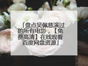 盘点吴佩慈演过的所有电影，【免费高清】在线观看百度网盘资源