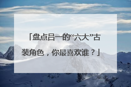 盘点吕一的“六大”古装角色，你最喜欢谁？