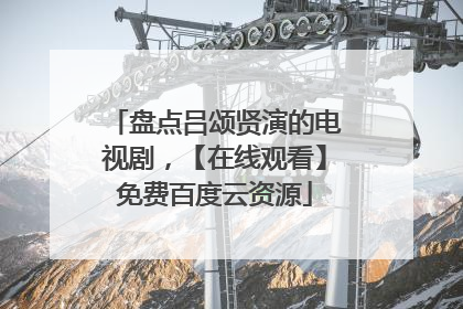 盘点吕颂贤演的电视剧，【在线观看】免费百度云资源