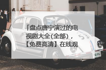 盘点唐宁演过的电视剧大全(全部)，【免费高清】在线观看百度网盘资源