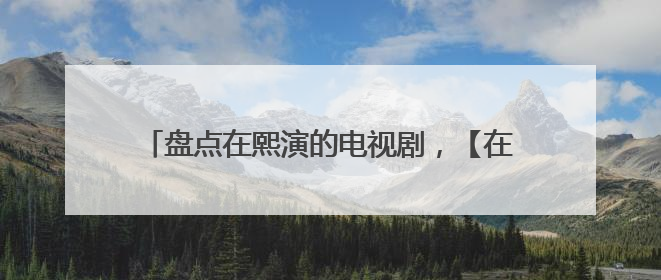 盘点在熙演的电视剧，【在线观看】免费百度云资源