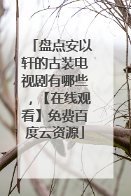 盘点安以轩的古装电视剧有哪些，【在线观看】免费百度云资源