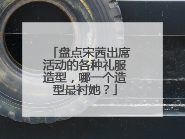 盘点宋茜出席活动的各种礼服造型，哪一个造型最衬她？