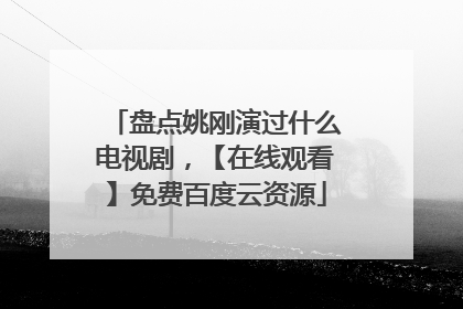 盘点姚刚演过什么电视剧，【在线观看】免费百度云资源