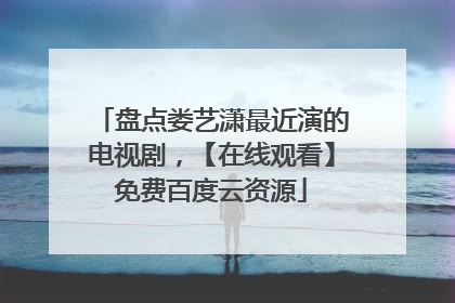 盘点娄艺潇最近演的电视剧，【在线观看】免费百度云资源