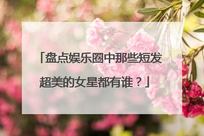 盘点娱乐圈中那些短发超美的女星都有谁？