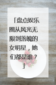 盘点娱乐圈从风光无限到落魄的女明星，她们都是谁？