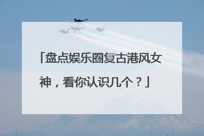 盘点娱乐圈复古港风女神,看你认识几个?