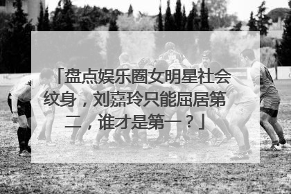 盘点娱乐圈女明星社会纹身，刘嘉玲只能屈居第二，谁才是第一？