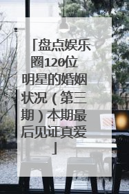 盘点娱乐圈120位明星的婚姻状况（第三期）本期最后见证真爱