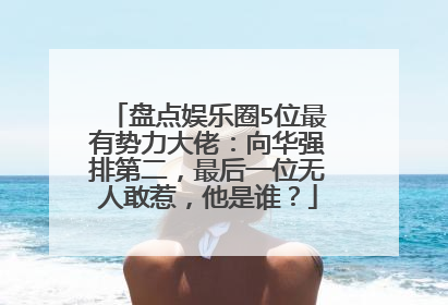 盘点娱乐圈5位最有势力大佬:向华强排第二,最后一位无人敢惹,他是谁?